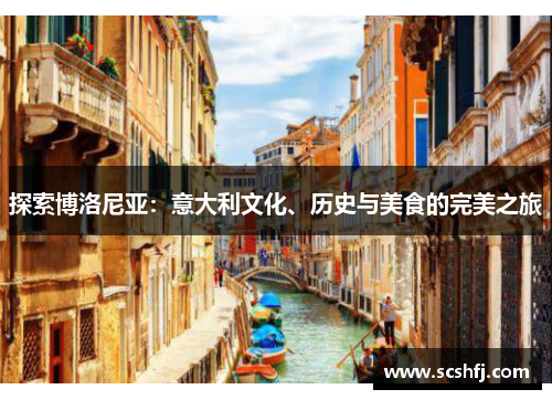 探索博洛尼亚：意大利文化、历史与美食的完美之旅