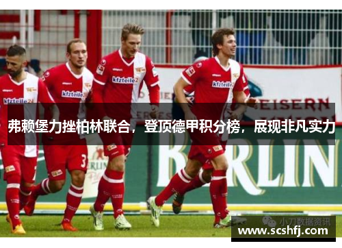弗赖堡力挫柏林联合，登顶德甲积分榜，展现非凡实力
