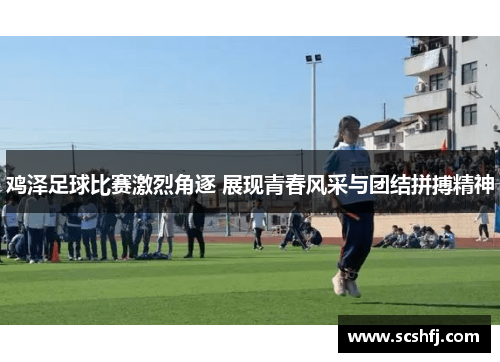 鸡泽足球比赛激烈角逐 展现青春风采与团结拼搏精神