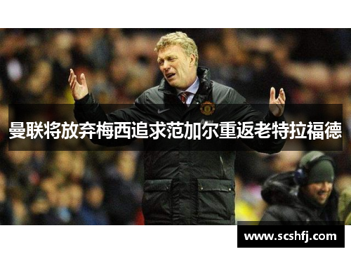 曼联将放弃梅西追求范加尔重返老特拉福德