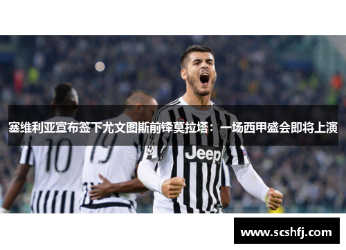 塞维利亚宣布签下尤文图斯前锋莫拉塔：一场西甲盛会即将上演