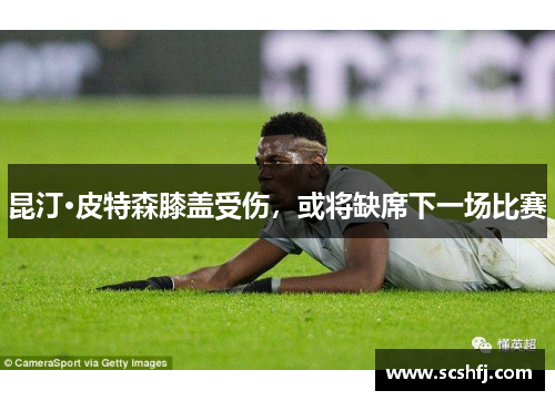 昆汀·皮特森膝盖受伤，或将缺席下一场比赛