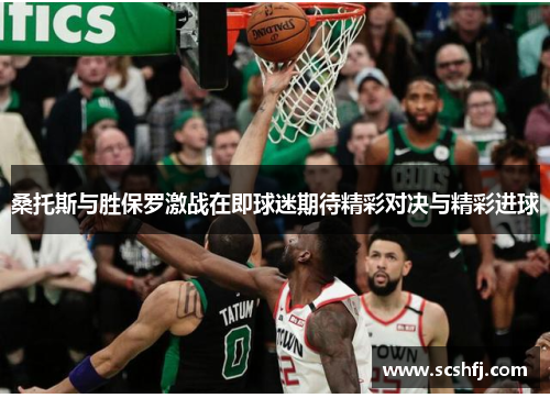 桑托斯与胜保罗激战在即球迷期待精彩对决与精彩进球