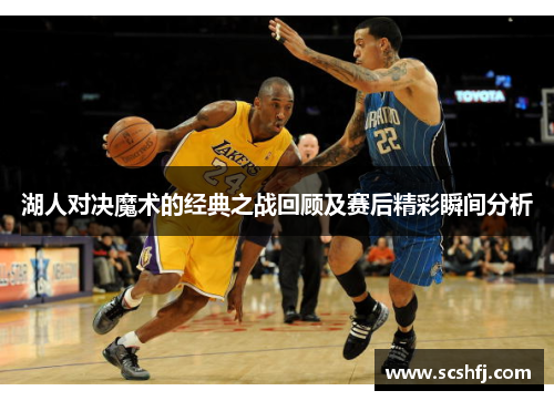 湖人对决魔术的经典之战回顾及赛后精彩瞬间分析
