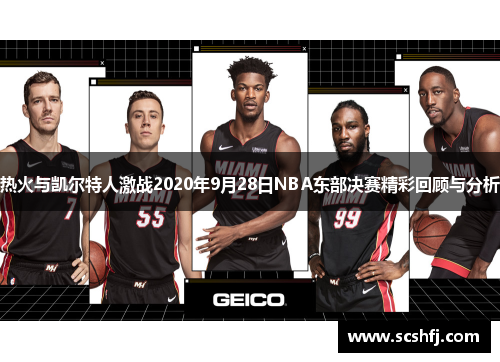 热火与凯尔特人激战2020年9月28日NBA东部决赛精彩回顾与分析