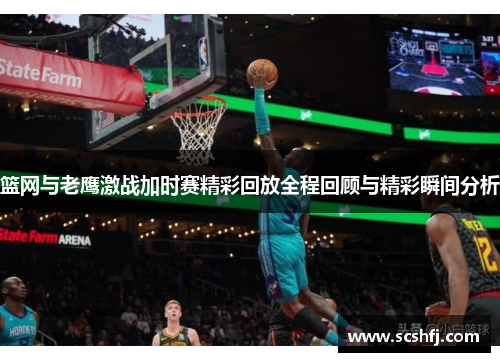 篮网与老鹰激战加时赛精彩回放全程回顾与精彩瞬间分析