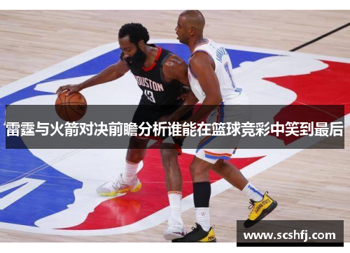 雷霆与火箭对决前瞻分析谁能在篮球竞彩中笑到最后