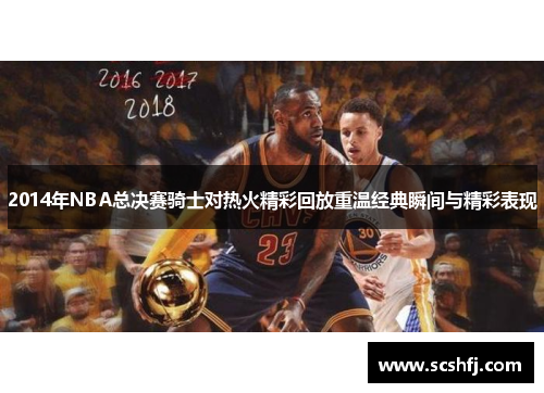 2014年NBA总决赛骑士对热火精彩回放重温经典瞬间与精彩表现