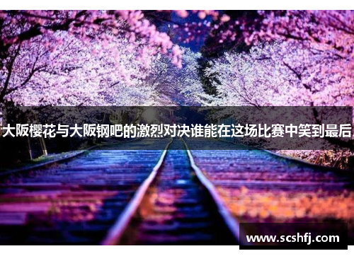 大阪樱花与大阪钢吧的激烈对决谁能在这场比赛中笑到最后