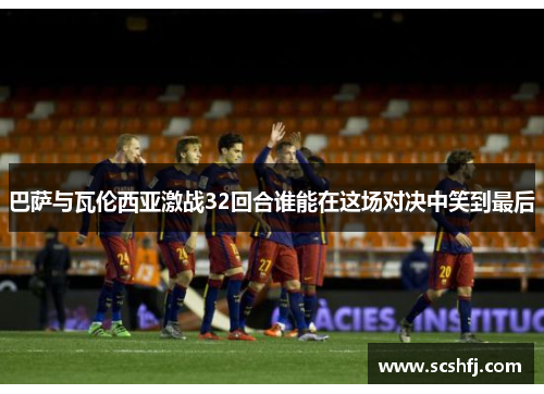 巴萨与瓦伦西亚激战32回合谁能在这场对决中笑到最后