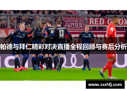 帕德与拜仁精彩对决直播全程回顾与赛后分析